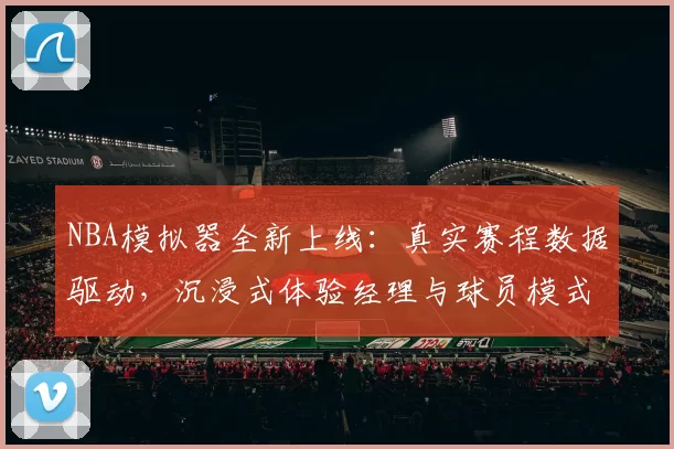 NBA模拟器全新上线:真实赛程数据驱动,沉浸式体验经理与球员模式
