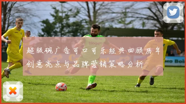 超级碗广告可口可乐经典回顾历年创意亮点与品牌营销策略分析