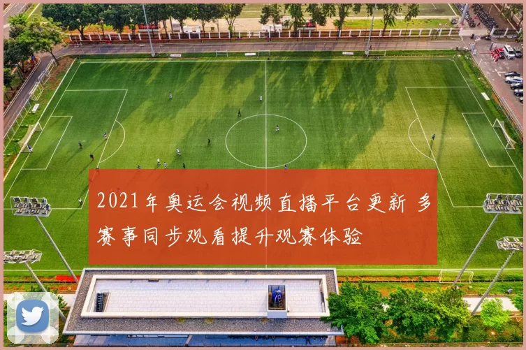 2021年奥运会视频直播平台更新 多赛事同步观看提升观赛体验
