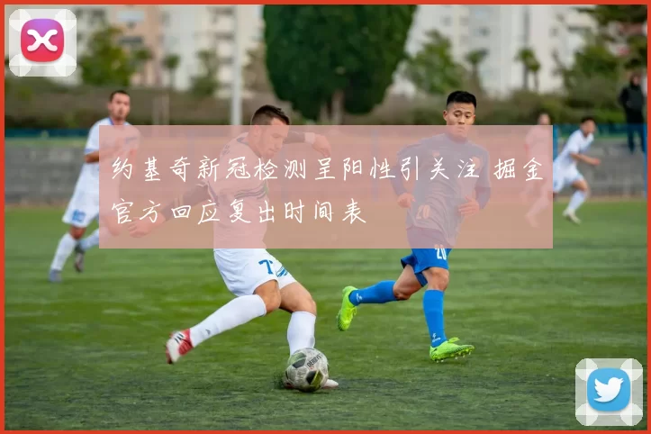 约基奇新冠检测呈阳性引关注 掘金官方回应复出时间表