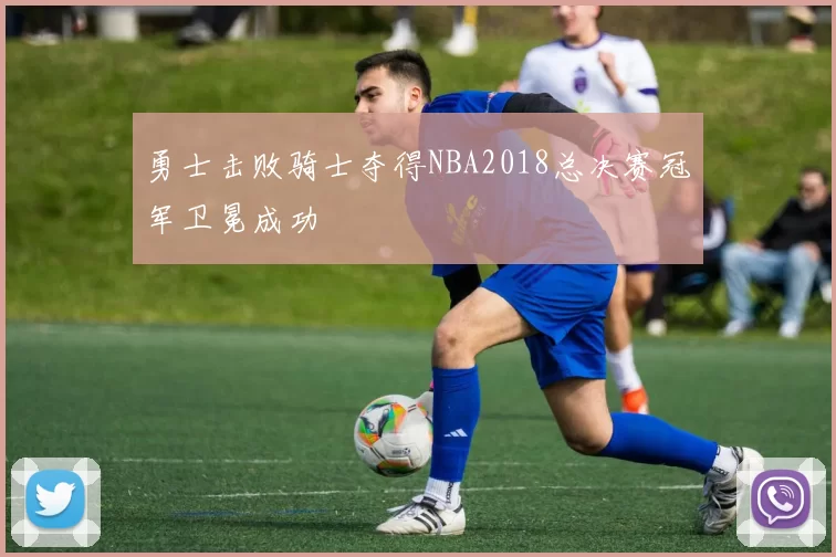 勇士击败骑士夺得NBA2018总决赛冠军卫冕成功