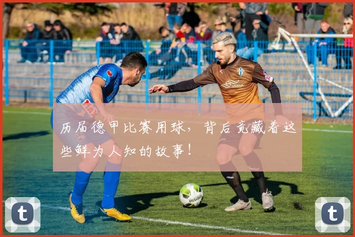 历届德甲比赛用球，背后竟藏着这些鲜为人知的故事！