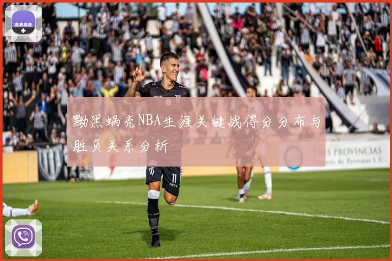 黝黑蜗壳NBA生涯关键战得分分布与胜负关系分析