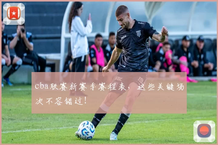 cba联赛新赛季赛程表，这些关键场次不容错过！