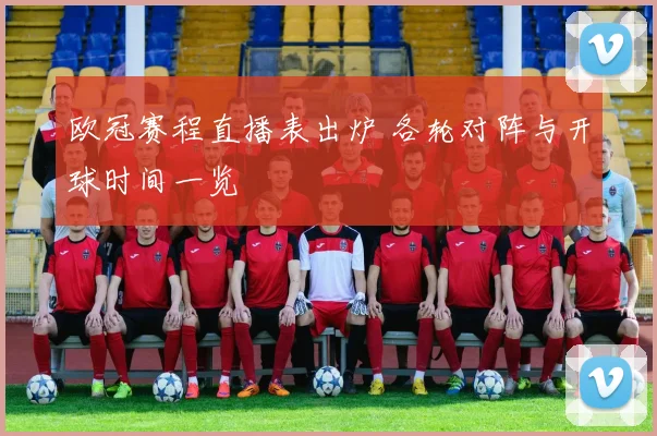欧冠赛程直播表出炉 各轮对阵与开球时间一览