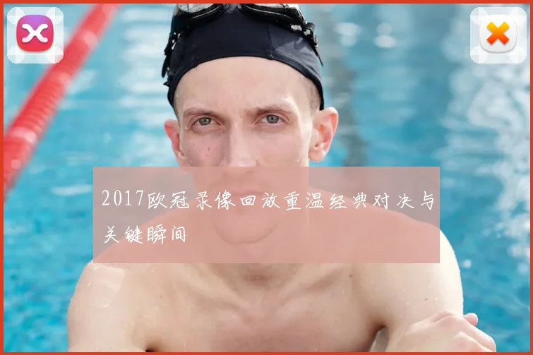 2017欧冠录像回放重温经典对决与关键瞬间
