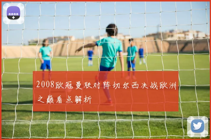 2008欧冠曼联对阵切尔西决战欧洲之巅看点解析