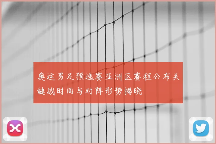 奥运男足预选赛亚洲区赛程公布关键战时间与对阵形势揭晓