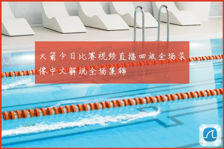 火箭今日比赛视频直播回放全场录像中文解说全场集锦