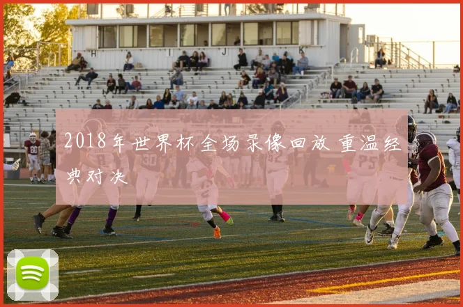 2018年世界杯全场录像回放 重温经典对决