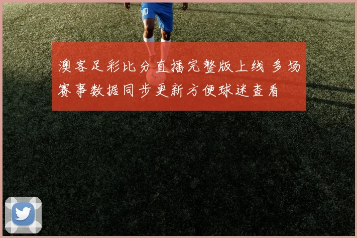 澳客足彩比分直播完整版上线 多场赛事数据同步更新方便球迷查看
