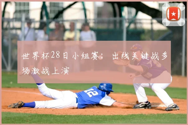 世界杯28日小组赛:出线关键战多场激战上演