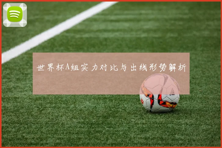 世界杯A组实力对比与出线形势解析