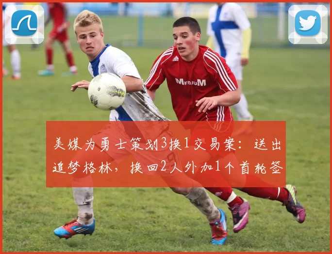 美媒为勇士策划3换1交易案:送出追梦格林,换回2人外加1个首轮签