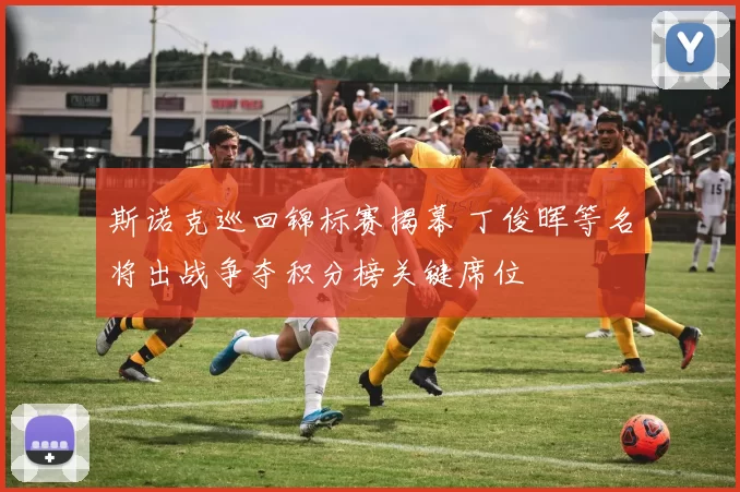 斯诺克巡回锦标赛揭幕 丁俊晖等名将出战争夺积分榜关键席位