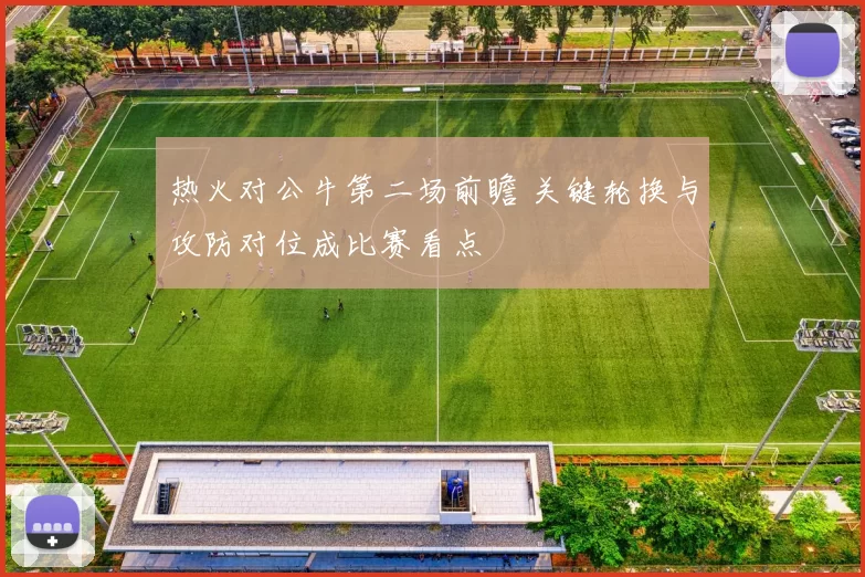 热火对公牛第二场前瞻 关键轮换与攻防对位成比赛看点