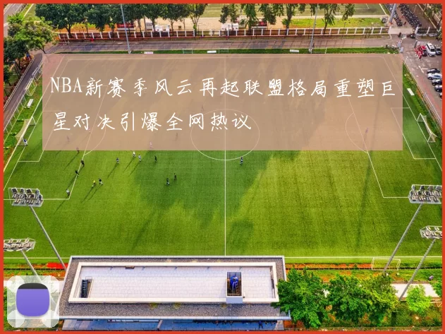 NBA新赛季风云再起联盟格局重塑巨星对决引爆全网热议