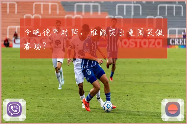 今晚德甲对阵,谁能突出重围笑傲赛场?