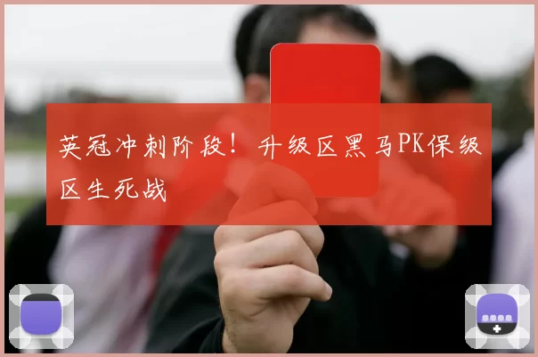 英冠冲刺阶段！升级区黑马PK保级区生死战