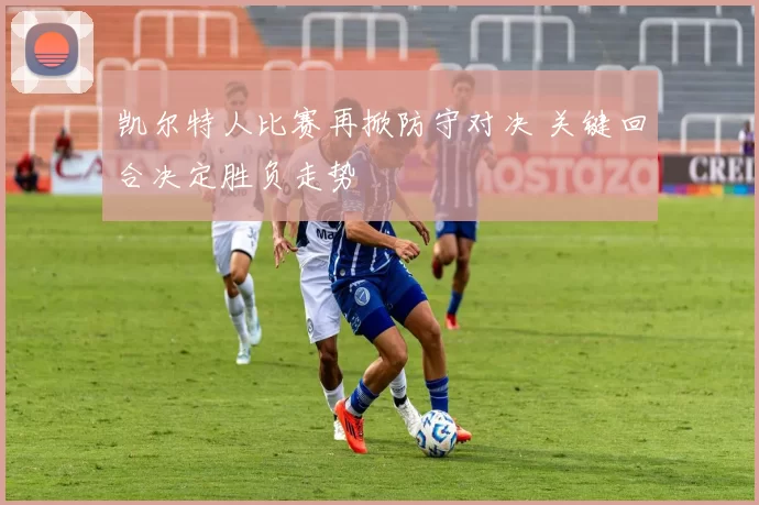 凯尔特人比赛再掀防守对决 关键回合决定胜负走势