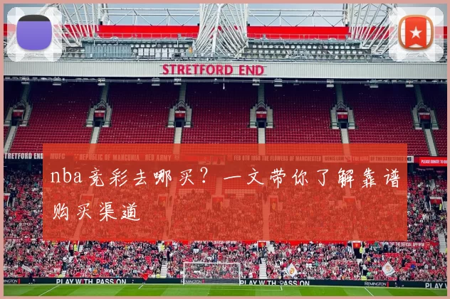 nba竞彩去哪买?一文带你了解靠谱购买渠道