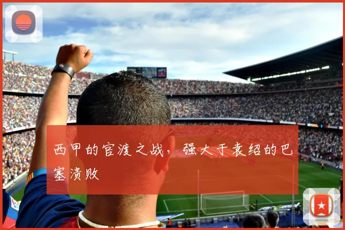 西甲的官渡之战，强大于袁绍的巴塞溃败