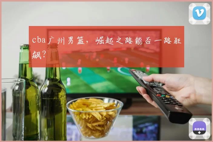 cba广州男篮,崛起之路能否一路狂飙?