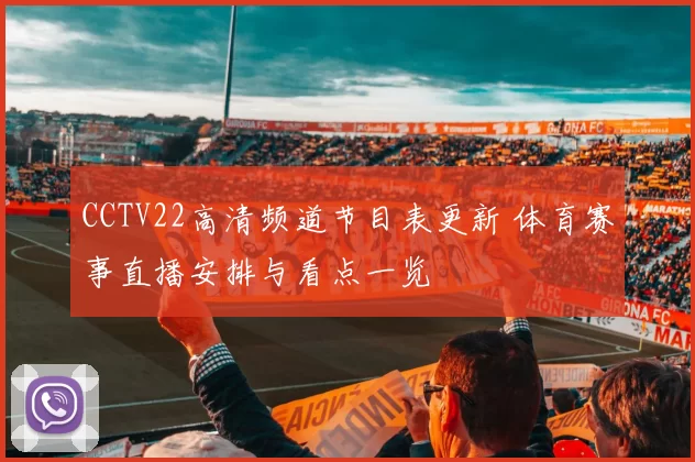 CCTV22高清频道节目表更新 体育赛事直播安排与看点一览