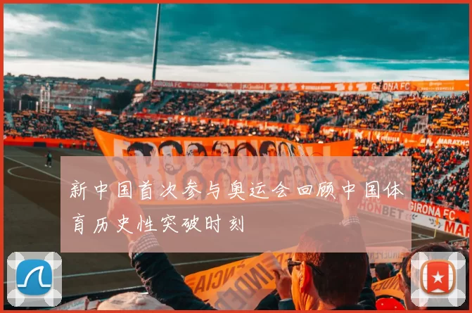 新中国首次参与奥运会回顾中国体育历史性突破时刻