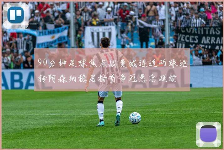 90分钟足球焦点战曼城连追两球逆转阿森纳稳居榜首争冠悬念延续