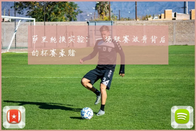 萨里轮换实验：一场联赛放弃背后的杯赛豪赌