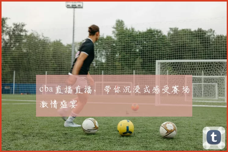 cba直播直播,带你沉浸式感受赛场激情盛宴