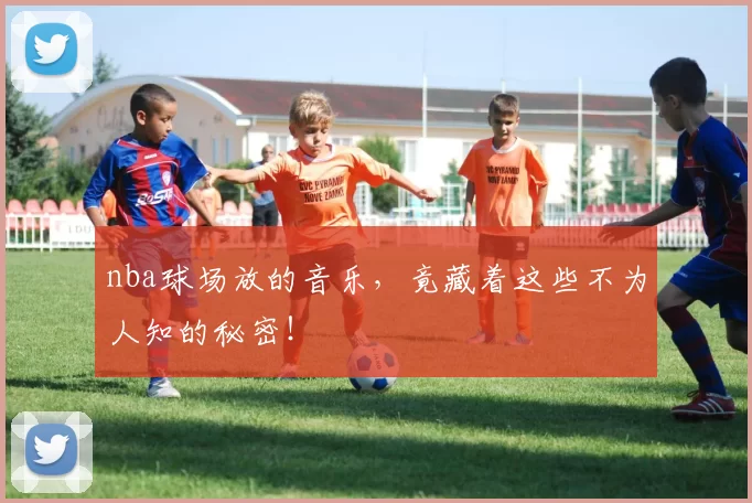 nba球场放的音乐，竟藏着这些不为人知的秘密！