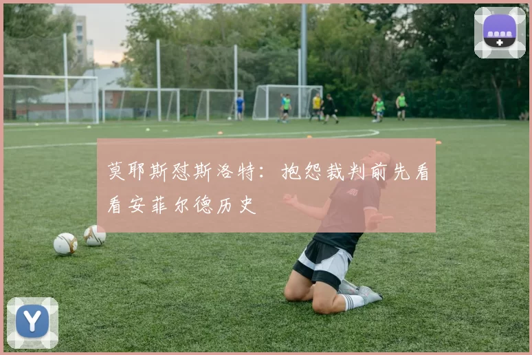 莫耶斯怼斯洛特：抱怨裁判前先看看安菲尔德历史