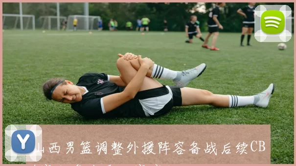 山西男篮调整外援阵容备战后续CBA赛程争夺季后赛席位