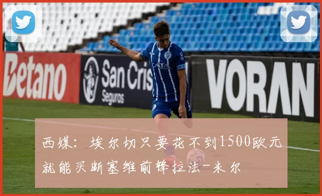 西媒：埃尔切只要花不到1500欧元就能买断塞维前锋拉法-米尔