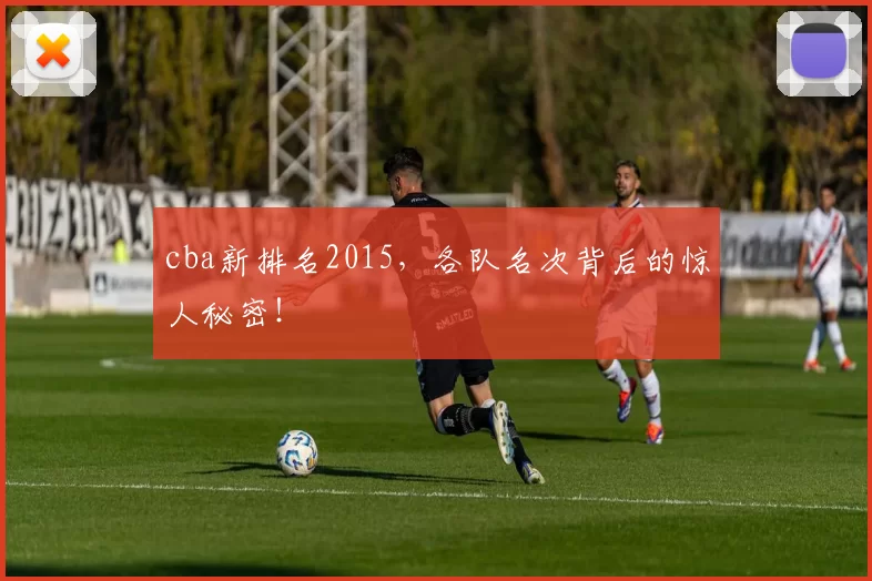 cba新排名2015,各队名次背后的惊人秘密!