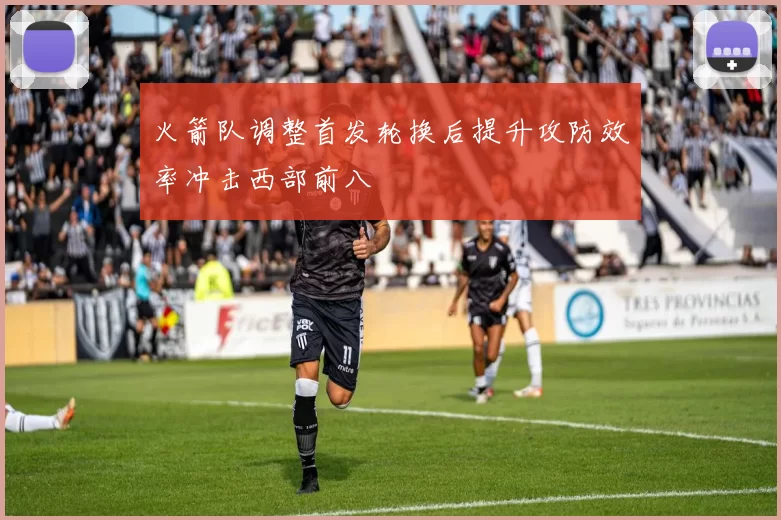 火箭队调整首发轮换后提升攻防效率冲击西部前八