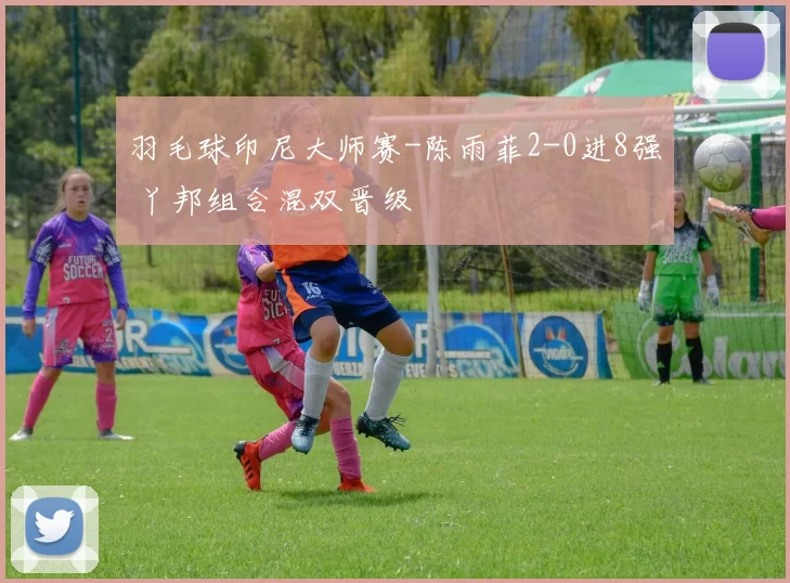 羽毛球印尼大师赛-陈雨菲2-0进8强 丫邦组合混双晋级