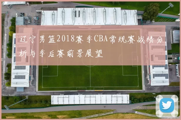 辽宁男篮2018赛季CBA常规赛战绩分析与季后赛前景展望